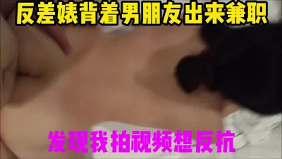 成都大3反差婊背着男朋友出来兼职被我操，发现我拍视频想反抗