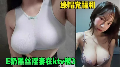 绿帽党福利，E奶黑丝淫妻在KTV被单男3p轮操（简芥约女主）