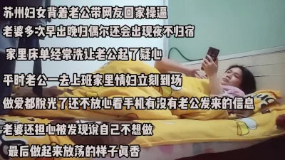 苏州少妇背着老公把男人带回家里偷情！嘴巴说着不想做身体很诚实